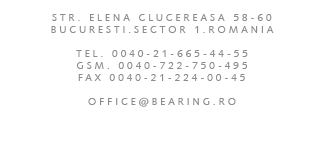 STR. ELENA CLUCEREASA 58-60, BUCURESTI.SECTOR 1.ROMANIA, PH. 0040-21-665-44-55, GSM. 0040-722-750-495, FAX 0040-21-224-00-45, OFFICE@BEARING.RO